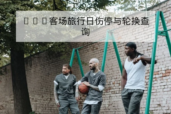 NBA客场旅行日伤停与轮换查询