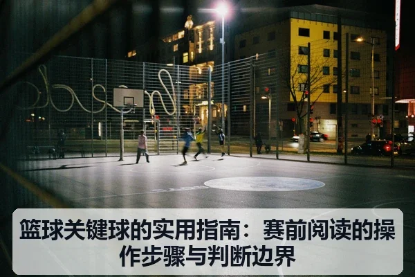 篮球关键球的实用指南:赛前阅读的操作步骤与判断边界